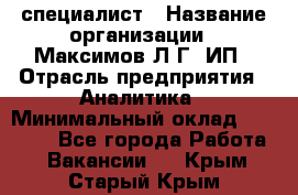 IT специалист › Название организации ­ Максимов Л.Г, ИП › Отрасль предприятия ­ Аналитика › Минимальный оклад ­ 30 000 - Все города Работа » Вакансии   . Крым,Старый Крым